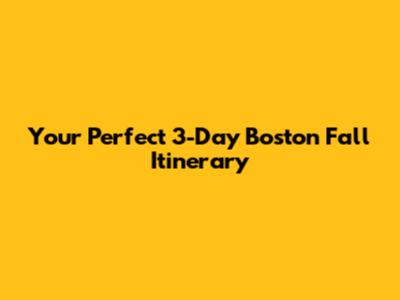 Your Perfect 3-Day Boston Fall Itinerary
