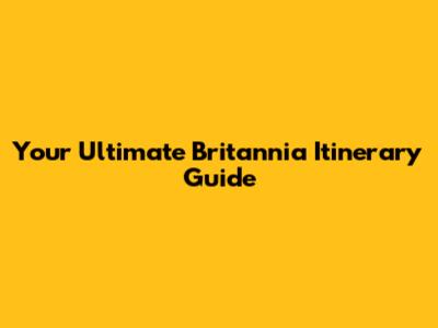 Your Ultimate Britannia Itinerary Guide