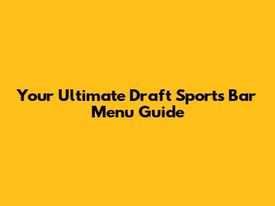 Your Ultimate Draft Sports Bar Menu Guide