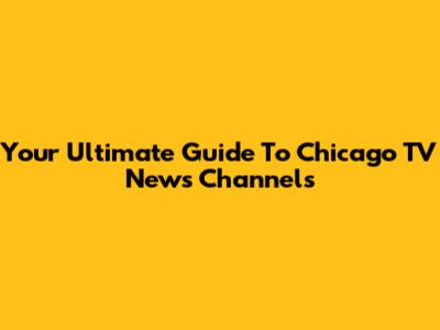 Your Ultimate Guide To Chicago TV News Channels