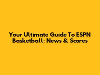 Your Ultimate Guide To ESPN Basketball: News & Scores