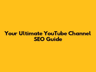 Your Ultimate YouTube Channel SEO Guide