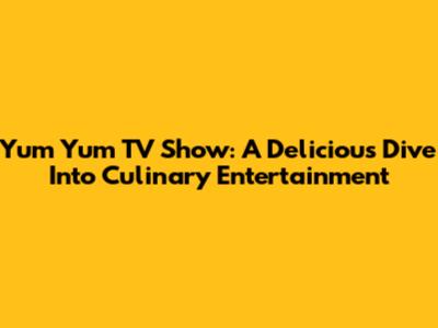 Yum Yum TV Show: A Delicious Dive Into Culinary Entertainment