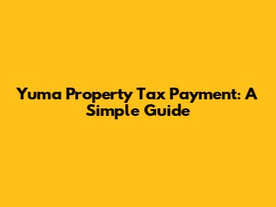 Yuma Property Tax Payment: A Simple Guide