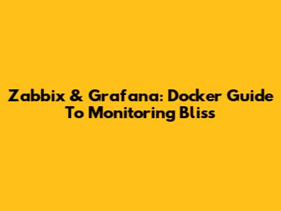 Zabbix & Grafana: Docker Guide To Monitoring Bliss