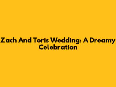 Zach And Tori's Wedding: A Dreamy Celebration