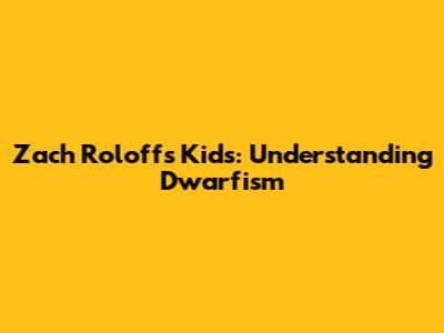 Zach Roloff's Kids: Understanding Dwarfism