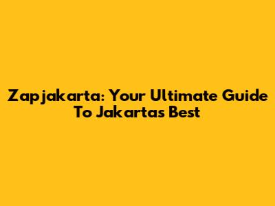 Zapjakarta: Your Ultimate Guide To Jakarta's Best