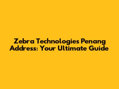Zebra Technologies Penang Address: Your Ultimate Guide