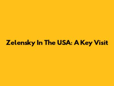 Zelensky In The USA: A Key Visit