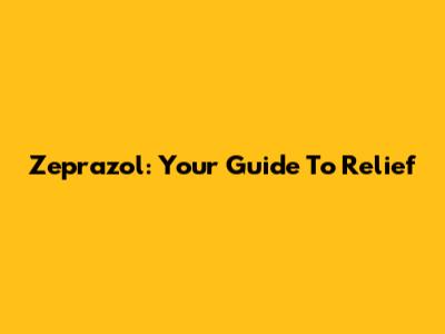 Zeprazol: Your Guide To Relief