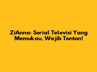 ZiAnna: Serial Televisi Yang Memukau, Wajib Tonton!