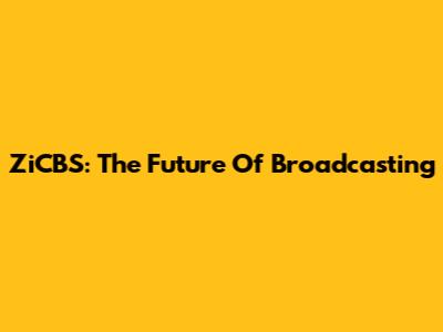 ZiCBS: The Future Of Broadcasting