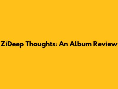 ZiDeep Thoughts: An Album Review