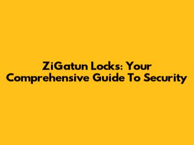ZiGatun Locks: Your Comprehensive Guide To Security
