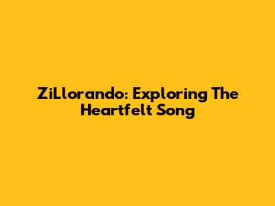 ZiLlorando: Exploring The Heartfelt Song
