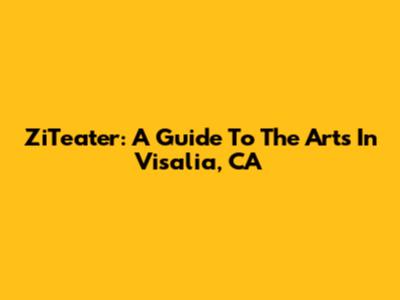 ZiTeater: A Guide To The Arts In Visalia, CA