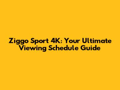 Ziggo Sport 4K: Your Ultimate Viewing Schedule Guide