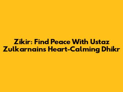 Zikir: Find Peace With Ustaz Zulkarnain's Heart-Calming Dhikr