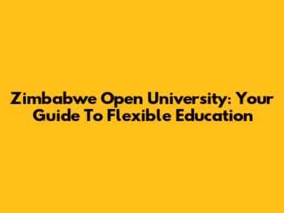 Zimbabwe Open University: Your Guide To Flexible Education