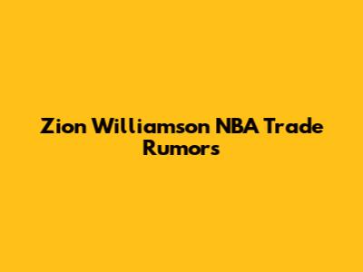 Zion Williamson NBA Trade Rumors