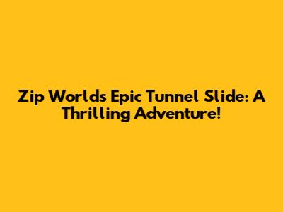 Zip World's Epic Tunnel Slide: A Thrilling Adventure!