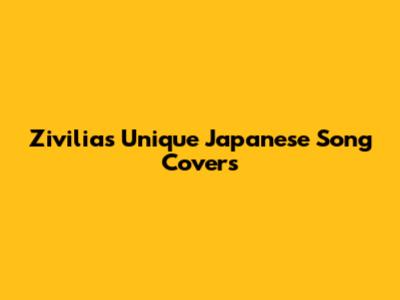 Zivilia's Unique Japanese Song Covers