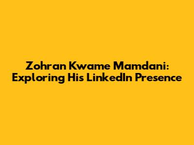 Zohran Kwame Mamdani: Exploring His LinkedIn Presence