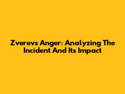 Zverev's Anger: Analyzing The Incident And Its Impact
